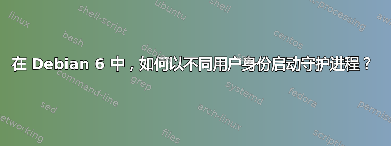 在 Debian 6 中，如何以不同用户身份启动守护进程？