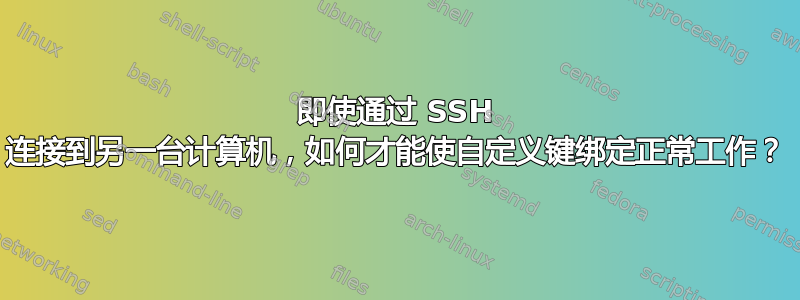 即使通过 SSH 连接到另一台计算机，如何才能使自定义键绑定正常工作？