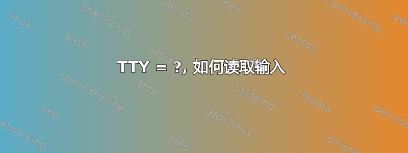 TTY = ?, 如何读取输入