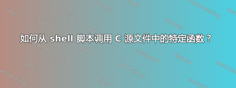 如何从 shell 脚本调用 C 源文件中的特定函数？