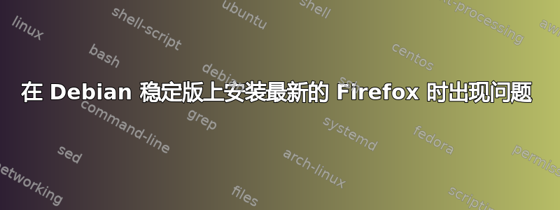 在 Debian 稳定版上安装最新的 Firefox 时出现问题