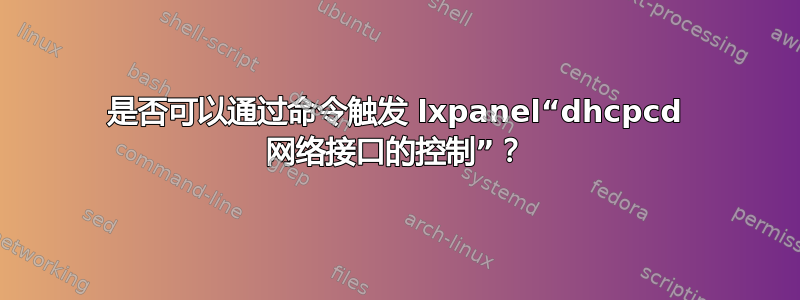 是否可以通过命令触发 lxpanel“dhcpcd 网络接口的控制”？