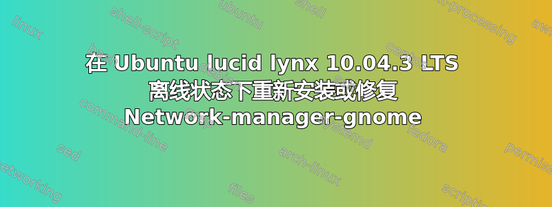 在 Ubuntu lucid lynx 10.04.3 LTS 离线状态下重新安装或修复 Network-manager-gnome