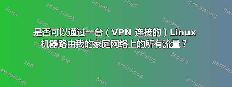 是否可以通过一台（VPN 连接的）Linux 机器路由我的家庭网络上的所有流量？