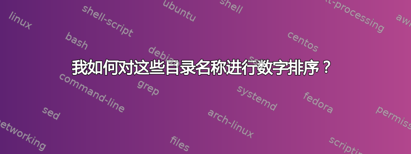 我如何对这些目录名称进行数字排序？