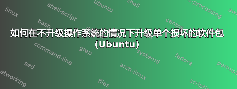 如何在不升级操作系统的情况下升级单个损坏的软件包 (Ubuntu)