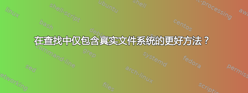 在查找中仅包含真实文件系统的更好方法？