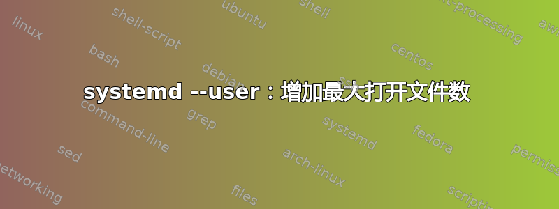 systemd --user：增加最大打开文件数