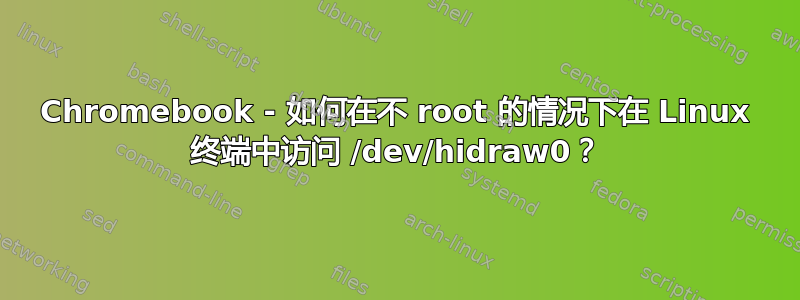 Chromebook - 如何在不 root 的情况下在 Linux 终端中访问 /dev/hidraw0？