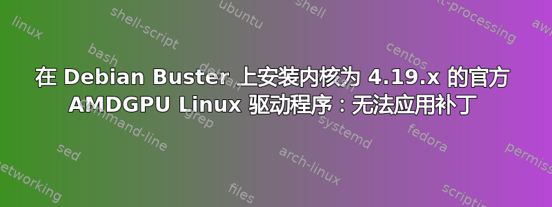 在 Debian Buster 上安装内核为 4.19.x 的官方 AMDGPU Linux 驱动程序：无法应用补丁