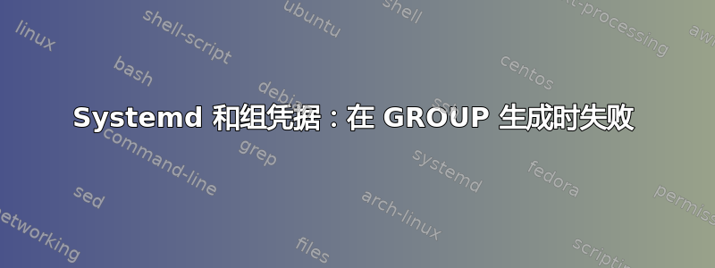 Systemd 和组凭据：在 GROUP 生成时失败