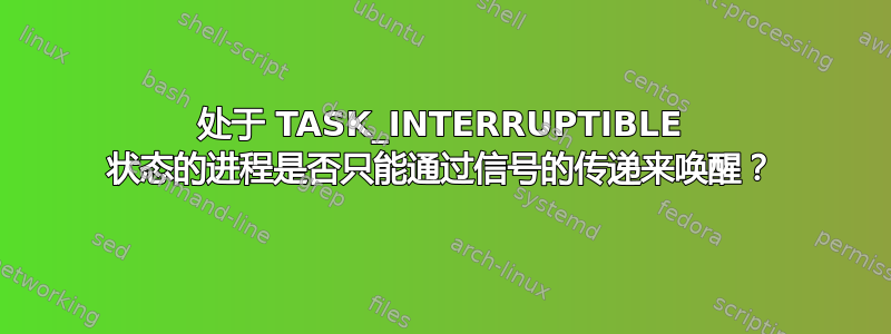 处于 TASK_INTERRUPTIBLE 状态的进程是否只能通过信号的传递来唤醒？