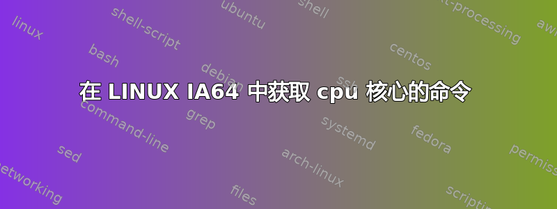 在 LINUX IA64 中获取 cpu 核心的命令