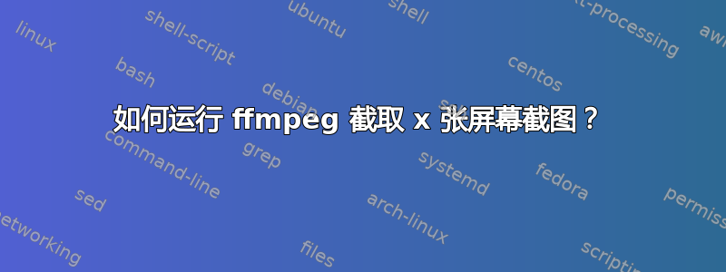 如何运行 ffmpeg 截取 x 张屏幕截图？