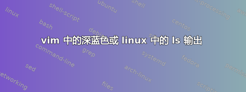 vim 中的深蓝色或 linux 中的 ls 输出