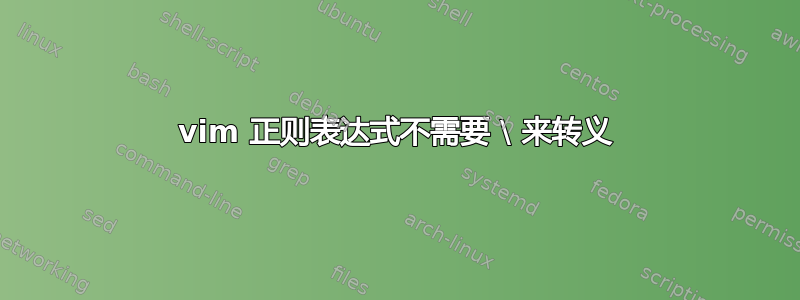 vim 正则表达式不需要 \ 来转义