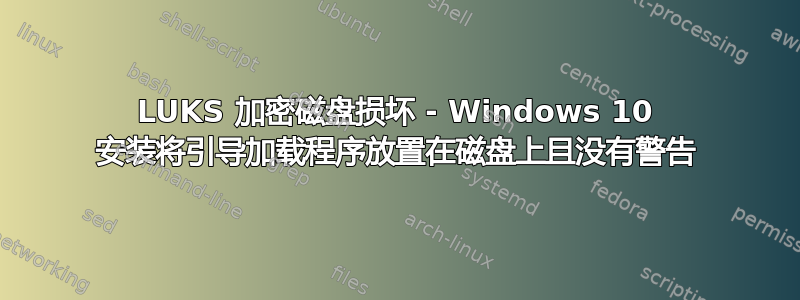 LUKS 加密磁盘损坏 - Windows 10 安装将引导加载程序放置在磁盘上且没有警告