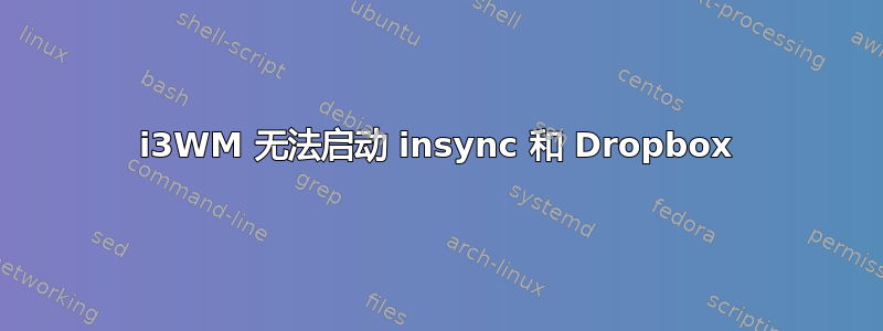 i3WM 无法启动 insync 和 Dropbox