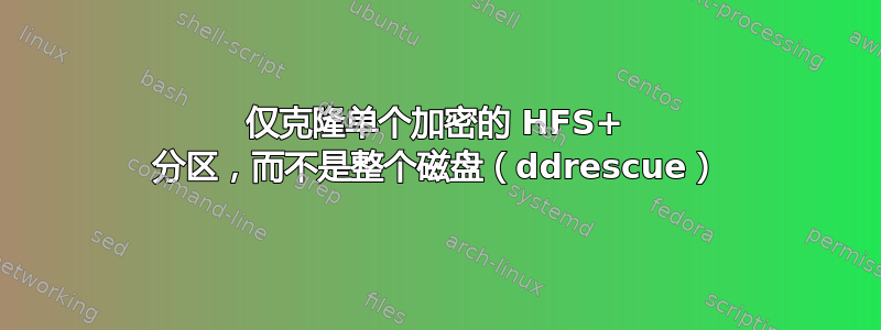 仅克隆单个加密的 HFS+ 分区，而不是整个磁盘（ddrescue）