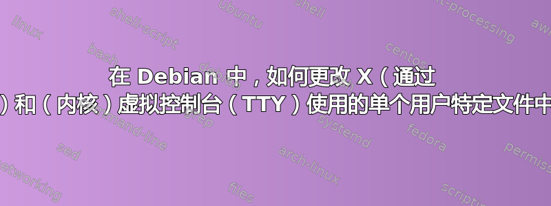 在 Debian 中，如何更改 X（通过 setxkbmap）和（内核）虚拟控制台（TTY）使用的单个用户特定文件中的键盘映射？