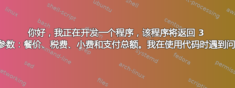 你好，我正在开发一个程序，该程序将返回 3 个参数：餐价、税费、小费和支付总额。我在使用代码时遇到问题