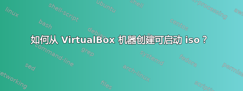 如何从 VirtualBox 机器创建可启动 iso？