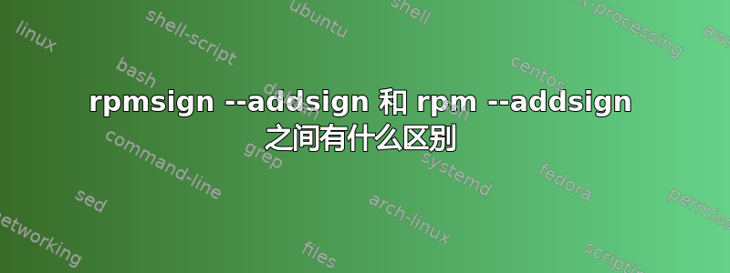 rpmsign --addsign 和 rpm --addsign 之间有什么区别