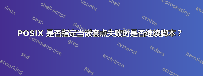 POSIX 是否指定当嵌套点失败时是否继续脚本？