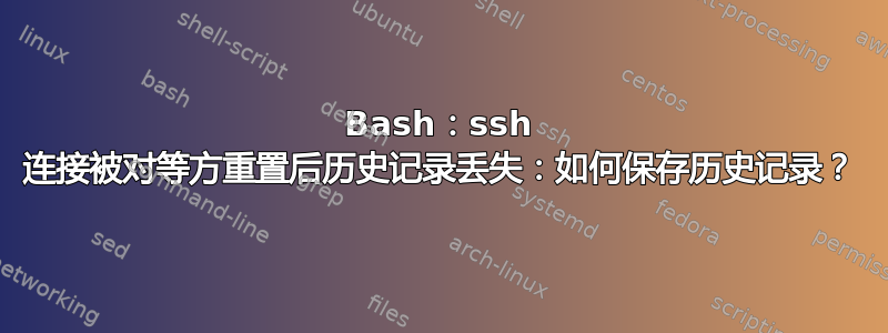 Bash：ssh 连接被对等方重置后历史记录丢失：如何保存历史记录？