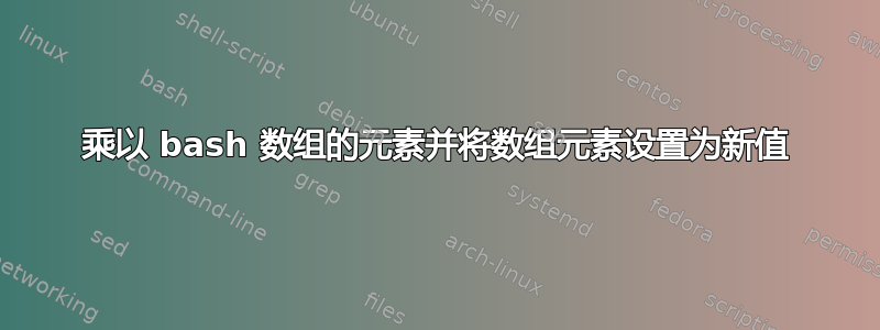 乘以 bash 数组的元素并将数组元素设置为新值