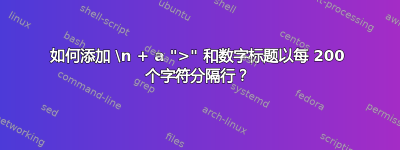 如何添加 \n + a ">" 和数字标题以每 200 个字符分隔行？