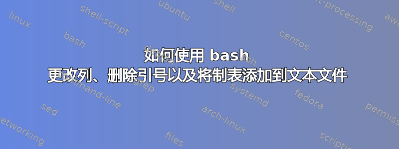 如何使用 bash 更改列、删除引号以及将制表添加到文本文件