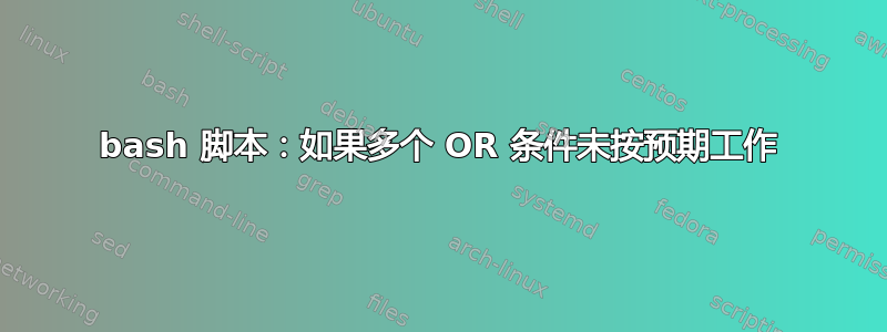 bash 脚本：如果多个 OR 条件未按预期工作