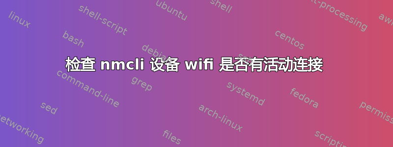 检查 nmcli 设备 wifi 是否有活动连接