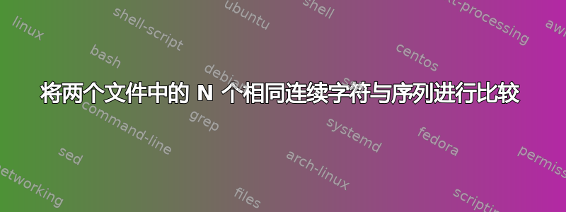 将两个文件中的 N 个相同连续字符与序列进行比较