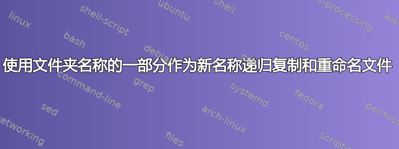 使用文件夹名称的一部分作为新名称递归复制和重命名文件