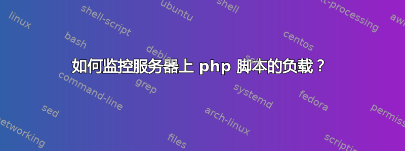 如何监控服务器上 php 脚本的负载？