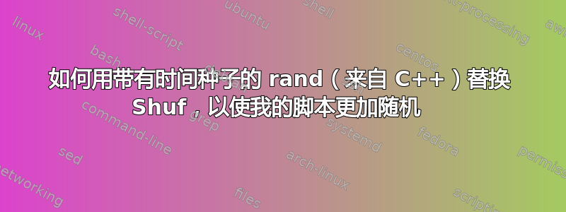 如何用带有时间种子的 rand（来自 C++）替换 Shuf，以使我的脚本更加随机 