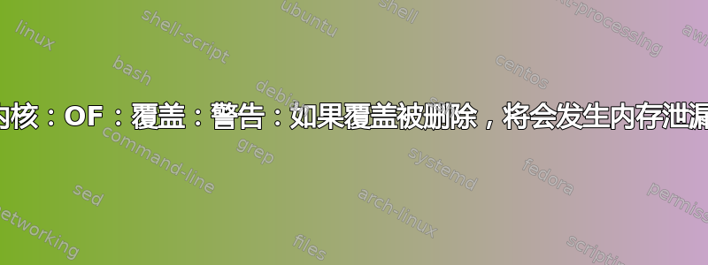 内核：OF：覆盖：警告：如果覆盖被删除，将会发生内存泄漏