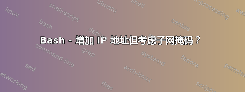 Bash - 增加 IP 地址但考虑子网掩码？