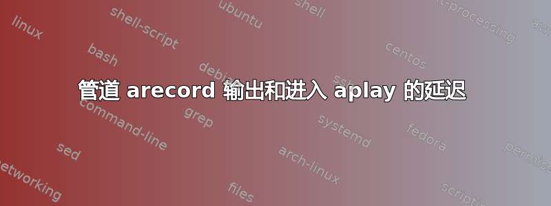 管道 arecord 输出和进入 aplay 的延迟