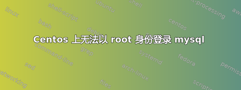 Centos 上无法以 root 身份登录 mysql