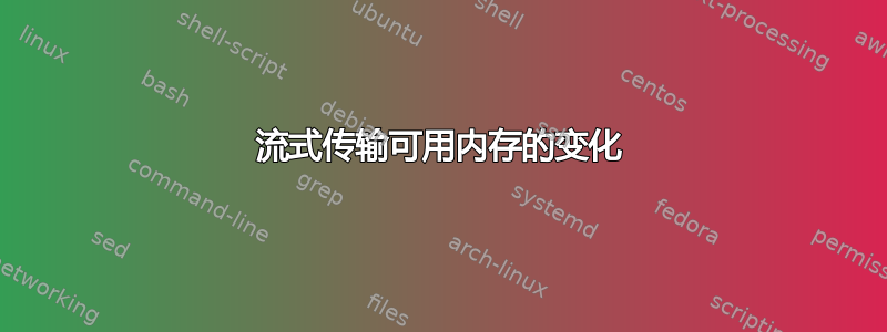 流式传输可用内存的变化