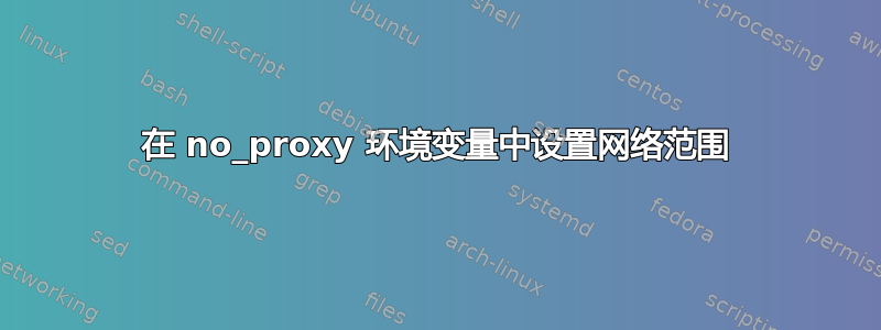 在 no_proxy 环境变量中设置网络范围