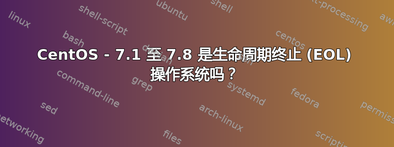 CentOS - 7.1 至 7.8 是生命周期终止 (EOL) 操作系统吗？