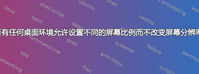 是否有任何桌面环境允许设置不同的屏幕比例而不改变屏幕分辨率？