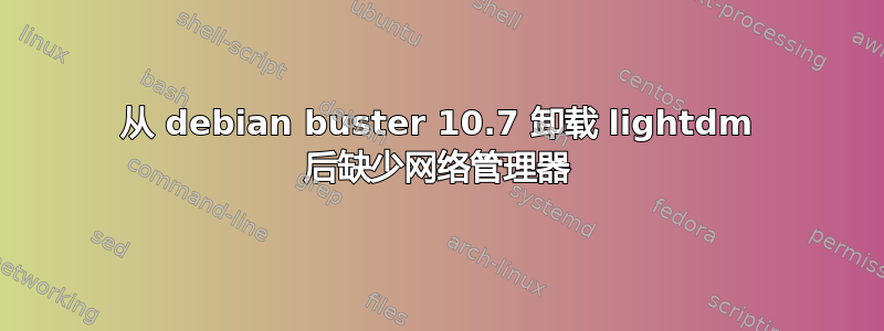 从 debian buster 10.7 卸载 lightdm 后缺少网络管理器