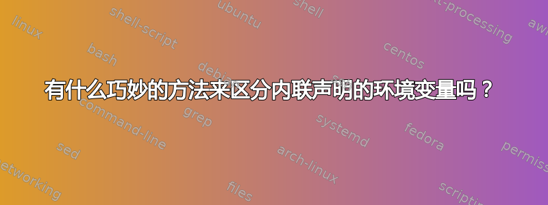 有什么巧妙的方法来区分内联声明的环境变量吗？