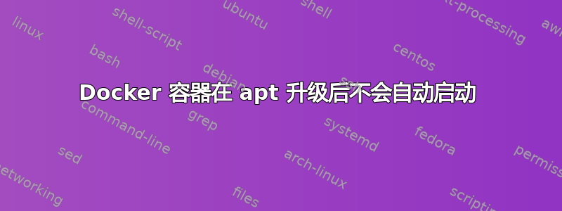 Docker 容器在 apt 升级后不会自动启动