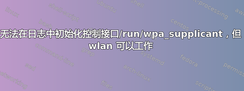 无法在日志中初始化控制接口/run/wpa_supplicant，但 wlan 可以工作